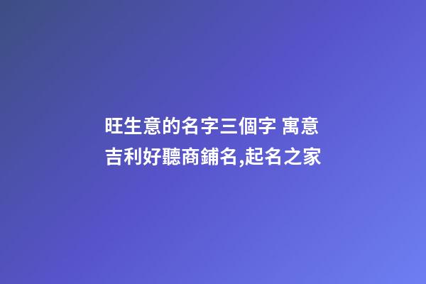 旺生意的名字三個字 寓意吉利好聽商鋪名,起名之家-第1張-店鋪起名-玄機派